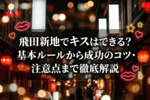 飛田新地でキスはできる？基本ルールから成功のコツ・注意点まで徹底解説