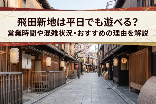 飛田新地は平日でも遊べる？営業時間や混雑状況・おすすめの理由を解説