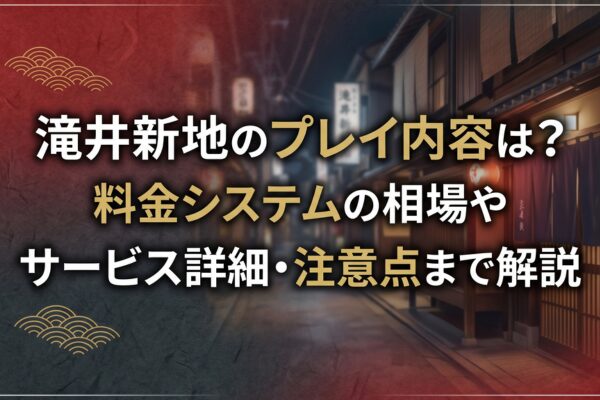 滝井新地のプレイ内容は？料金システムの相場やサービス詳細・注意点まで解説
