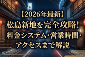 【2026年最新】松島新地を完全攻略！料金システム・営業時間・アクセスまで解説