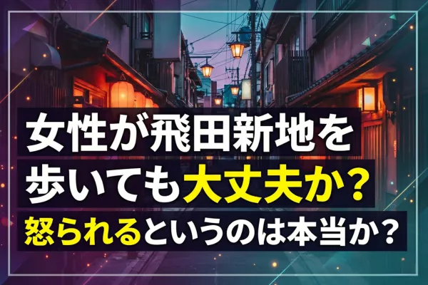 女性が飛田新地を歩いても大丈夫か？怒られるというのは本当か？