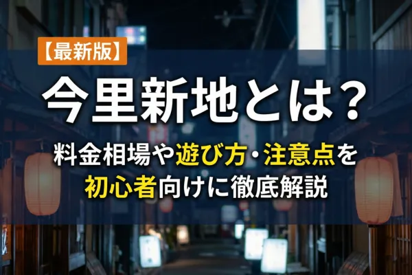 【最新版】今里新地とは？料金相場や遊び方・注意点を初心者向けに徹底解説